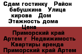 Сдам гостинку › Район ­ бабушкина › Улица ­ кирова › Дом ­ 152 › Этажность дома ­ 9 › Цена ­ 9 000 - Приморский край, Артем г. Недвижимость » Квартиры аренда   . Приморский край,Артем г.